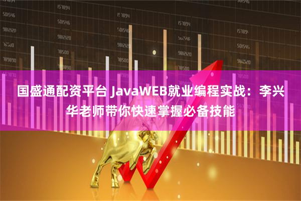 国盛通配资平台 JavaWEB就业编程实战：李兴华老师带你快速掌握必备技能