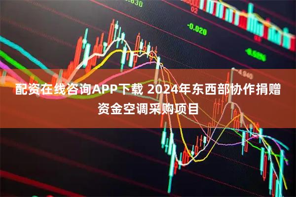 配资在线咨询APP下载 2024年东西部协作捐赠资金空调采购项目