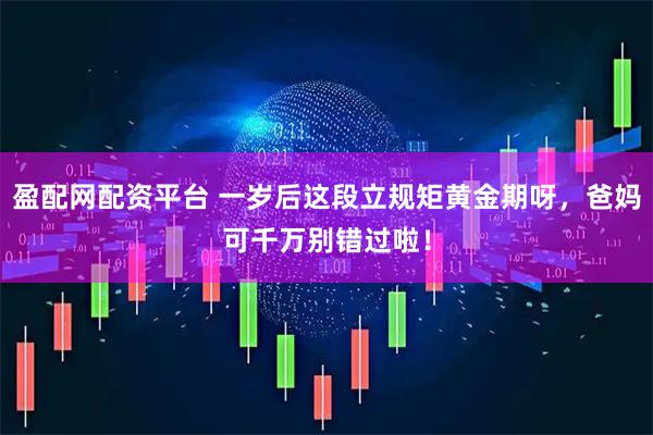 盈配网配资平台 一岁后这段立规矩黄金期呀，爸妈可千万别错过啦！