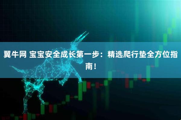 翼牛网 宝宝安全成长第一步：精选爬行垫全方位指南！