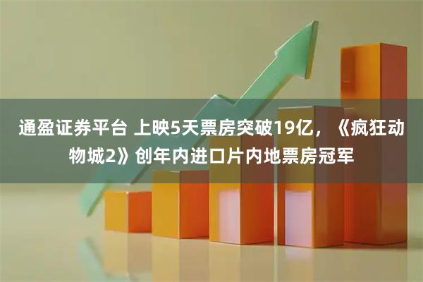 通盈证券平台 上映5天票房突破19亿，《疯狂动物城2》创年内进口片内地票房冠军