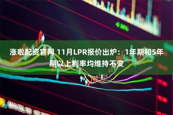 涨啦配资官网 11月LPR报价出炉：1年期和5年期以上利率均维持不变