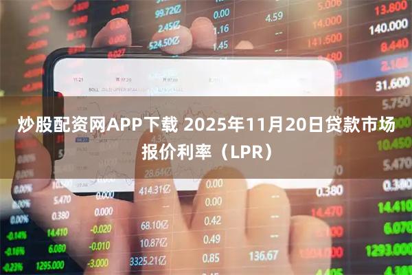 炒股配资网APP下载 2025年11月20日贷款市场报价利率（LPR）