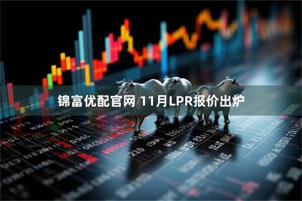 锦富优配官网 11月LPR报价出炉
