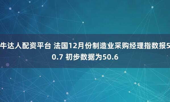 牛达人配资平台 法国12月份制造业采购经理指数报50.7 初步数据为50.6