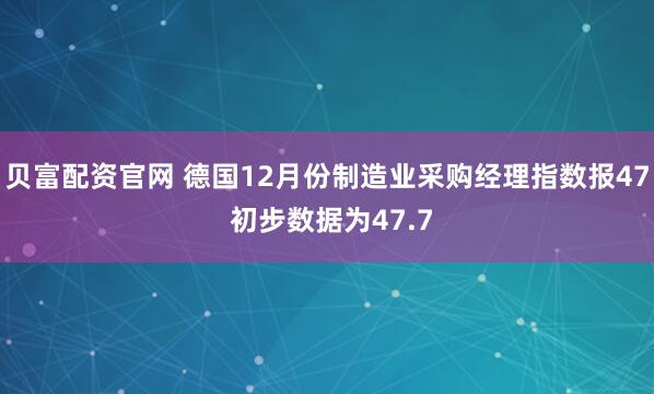 贝富配资官网 德国12月份制造业采购经理指数报47 初步数据为47.7