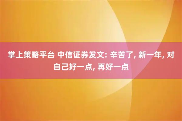 掌上策略平台 中信证券发文: 辛苦了, 新一年, 对自己好一点, 再好一点