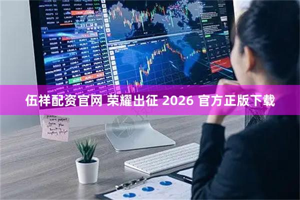 伍祥配资官网 荣耀出征 2026 官方正版下载