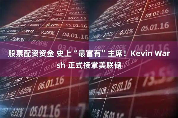 股票配资资金 史上“最富有”主席！Kevin Warsh 正式接掌美联储